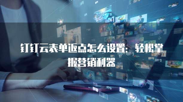 钉钉云表单返点怎么设置：轻松掌握营销利器
