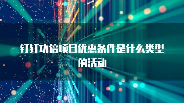 钉钉功倍项目优惠条件是什么类型的活动