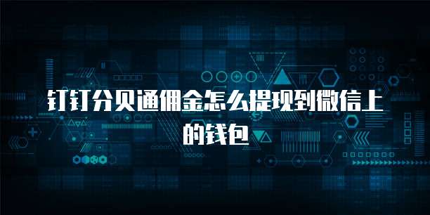 钉钉分贝通佣金怎么提现到微信上的钱包