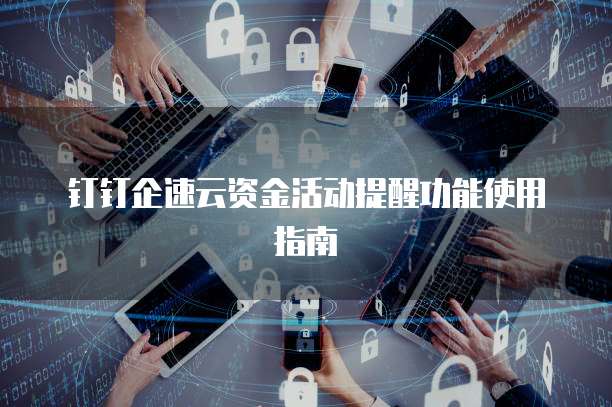 钉钉企速云资金活动提醒功能使用指南
