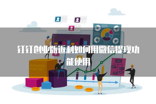 钉钉创业版返利如何用微信提现功能使用