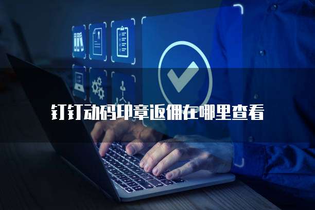 钉钉动码印章返佣在哪里查看