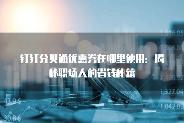 钉钉分贝通优惠券在哪里使用:揭秘职场人的省钱秘籍
