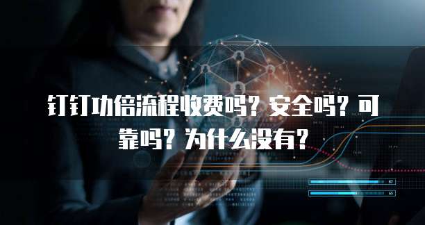 钉钉功倍流程收费吗?安全吗?可靠吗?为什么没有?