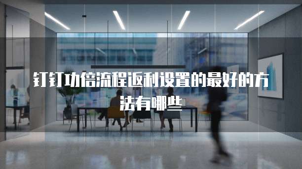 钉钉功倍流程返利设置的最好的方法有哪些