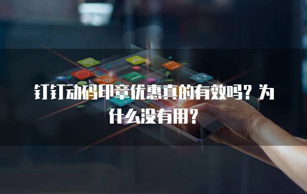 钉钉动码印章优惠真的有效吗?为什么没有用?