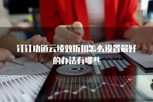 钉钉功道云绩效折扣怎么设置最好的办法有哪些