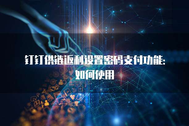 钉钉供链返利设置密码支付功能：如何使用