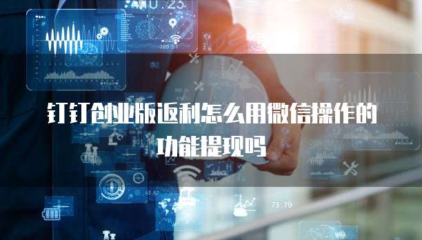 钉钉创业版返利怎么用微信操作的功能提现吗
