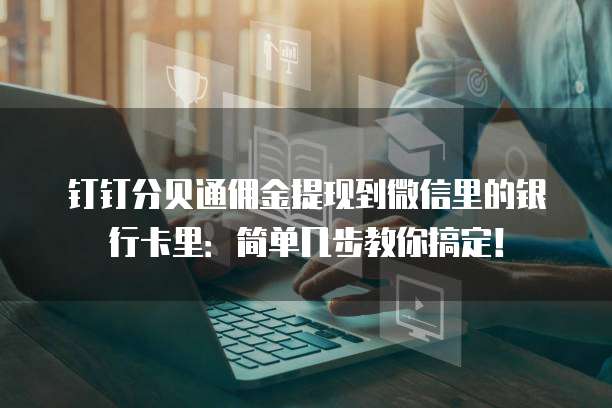 钉钉分贝通佣金提现到微信里的银行卡里:简单几步教你搞定!