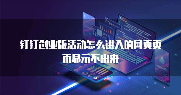 钉钉创业版活动怎么进入的网页页面显示不出来
