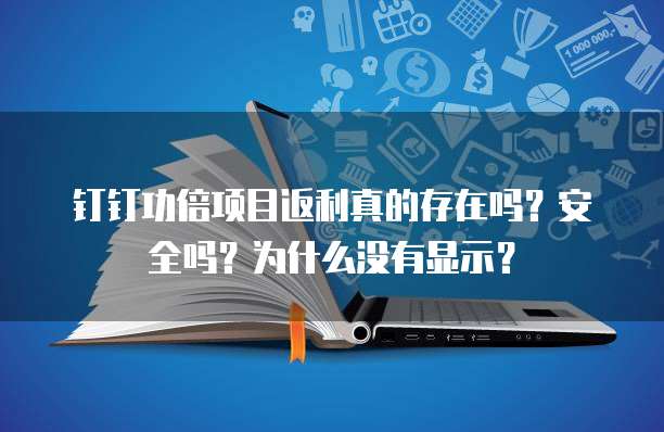 钉钉功倍项目返利真的存在吗?安全吗?为什么没有显示?