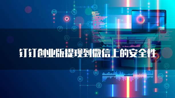 钉钉创业版提现到微信上的安全性