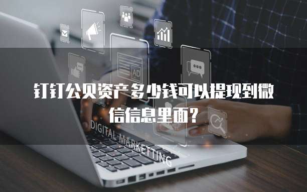 钉钉公贝资产多少钱可以提现到微信信息里面?