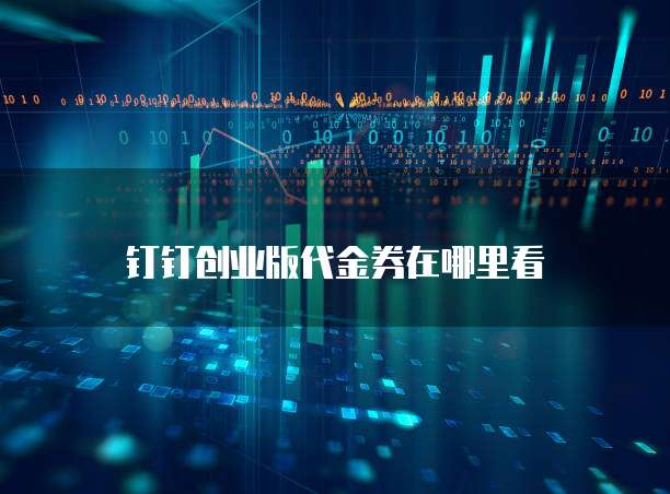钉钉创业版代金券在哪里看