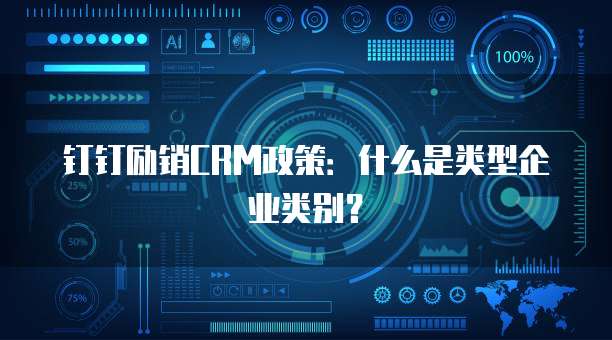 钉钉励销CRM政策:什么是类型企业类别?