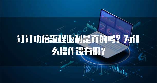 钉钉功倍流程返利是真的吗?为什么操作没有用?