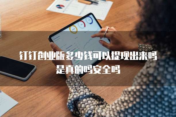 钉钉创业版多少钱可以提现出来吗是真的吗安全吗