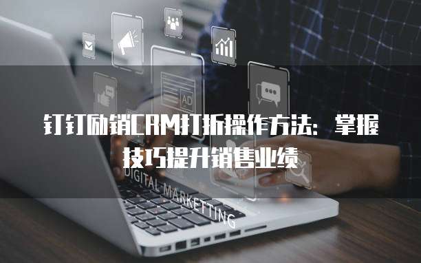 钉钉励销CRM打折操作方法:掌握技巧提升销售业绩