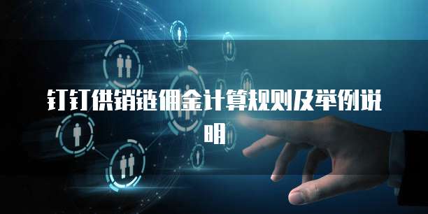 钉钉供销链佣金计算规则及举例说明