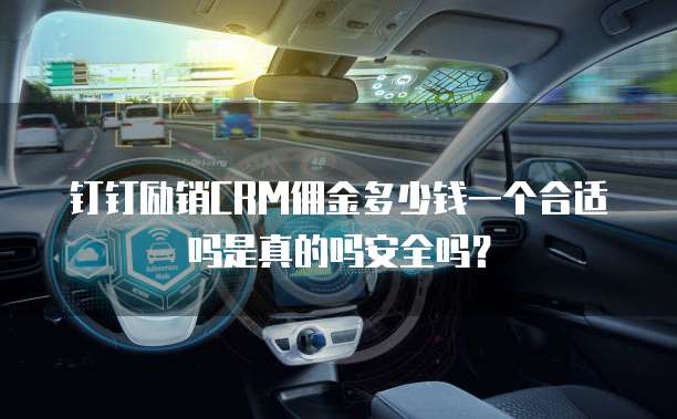 钉钉励销CRM佣金多少钱一个合适吗是真的吗安全吗?