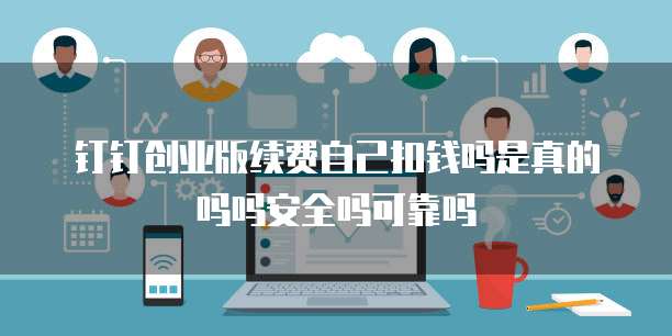 钉钉创业版续费自己扣钱吗是真的吗吗安全吗可靠吗