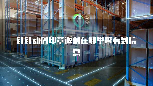 钉钉动码印章返利在哪里查看到信息