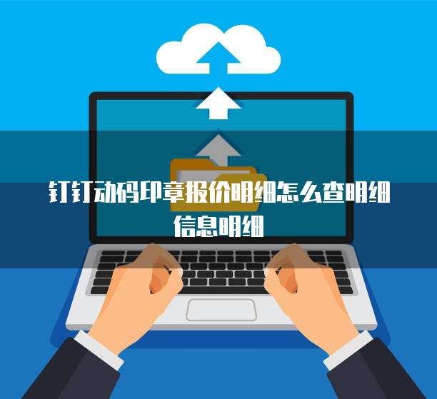 钉钉动码印章报价明细怎么查明细信息明细