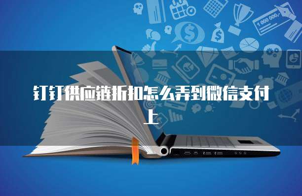 钉钉供应链折扣怎么弄到微信支付上