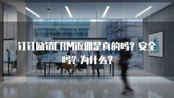 钉钉励销CRM返佣是真的吗?安全吗?为什么?