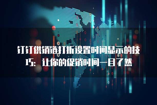 钉钉供销链打折设置时间显示的技巧:让你的促销时间一目了然