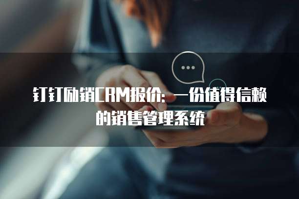 钉钉励销CRM报价: 一份值得信赖的销售管理系统