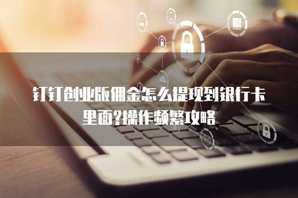 钉钉创业版佣金怎么提现到银行卡里面?操作频繁攻略