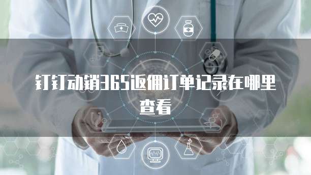 钉钉动销365返佣订单记录在哪里查看