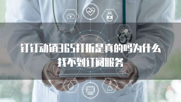 钉钉动销365打折是真的吗为什么找不到订阅服务