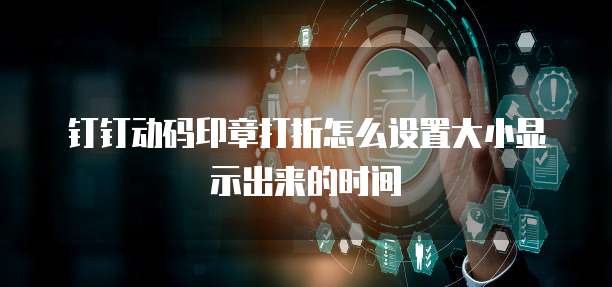 钉钉动码印章打折怎么设置大小显示出来的时间