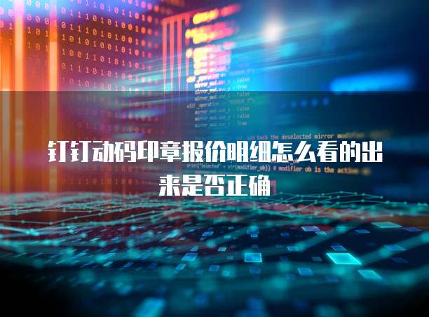 钉钉动码印章报价明细怎么看的出来是否正确