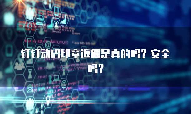 钉钉动码印章返佣是真的吗?安全吗?