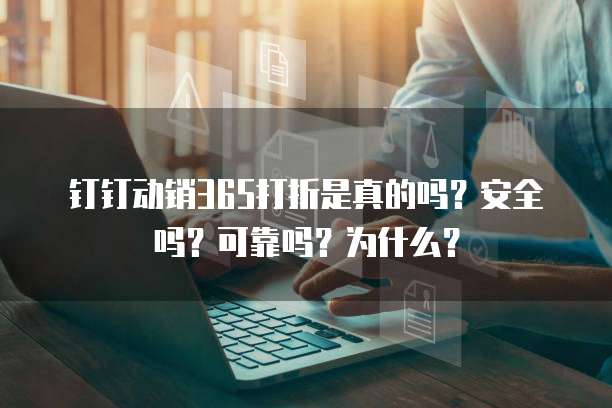 钉钉动销365打折是真的吗?安全吗?可靠吗?为什么?