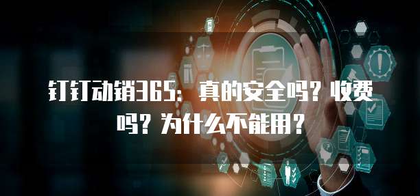 钉钉动销365：真的安全吗？收费吗？为什么不能用？