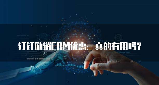钉钉励销CRM优惠:真的有用吗?