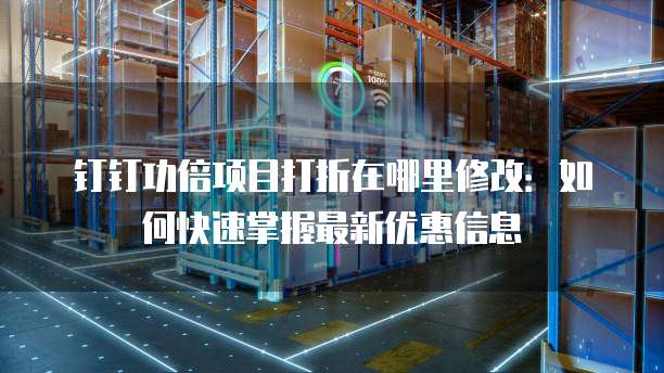 钉钉功倍项目打折在哪里修改:如何快速掌握最新优惠信息