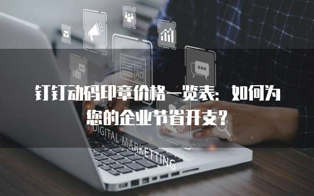 钉钉动码印章价格一览表:如何为您的企业节省开支?