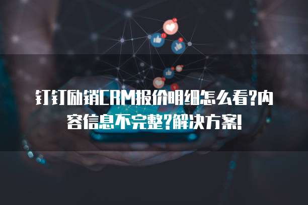 钉钉励销CRM报价明细怎么看?内容信息不完整?解决方案!