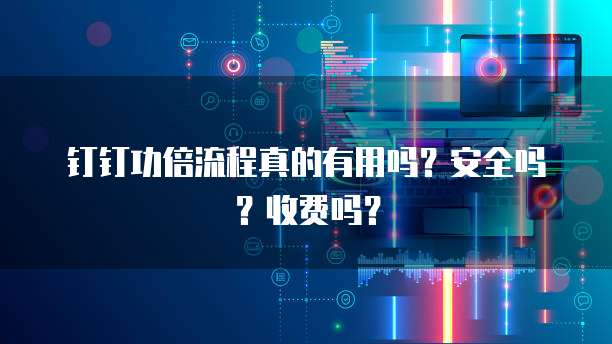 钉钉功倍流程真的有用吗？安全吗？收费吗？