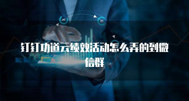 钉钉功道云绩效活动怎么弄的到微信群