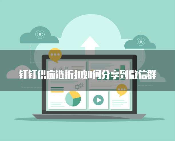钉钉供应链折扣如何分享到微信群