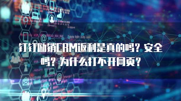 钉钉励销CRM返利是真的吗?安全吗?为什么打不开网页?