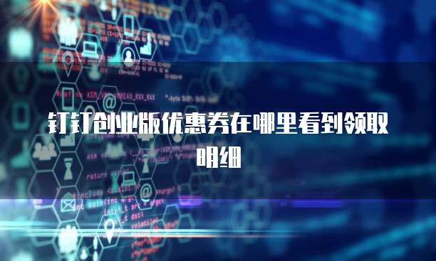 钉钉创业版优惠券在哪里看到领取明细
