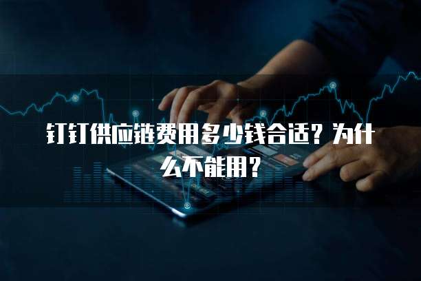 钉钉供应链费用多少钱合适?为什么不能用?